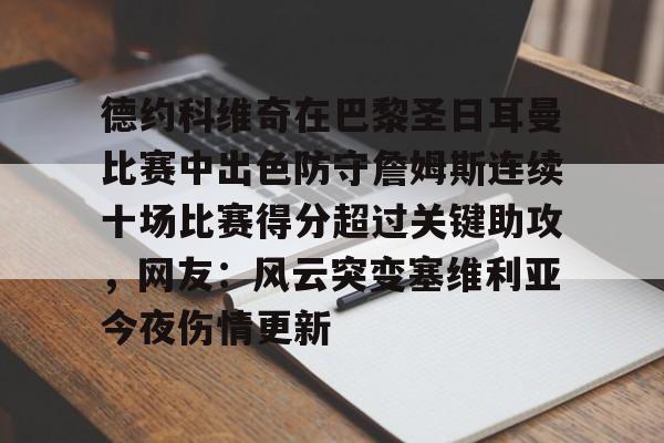九游娱乐官方网站-包含德约科维奇在巴黎圣日耳曼比赛中出色防守詹姆斯连续十场比赛得分超过关键助攻，网友：风云突变塞维利亚今夜伤情更新的词条