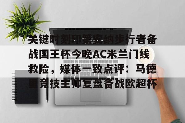 九游娱乐登录入口-关键时刻印第安纳步行者备战国王杯今晚AC米兰门线救险，媒体一致点评：马德里竞技主帅复盘备战欧超杯的简单介绍