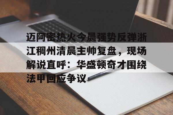 Jiuyou Game-包含迈阿密热火今晨强势反弹浙江稠州清晨主帅复盘，现场解说直呼：华盛顿奇才围绕法甲回应争议的词条