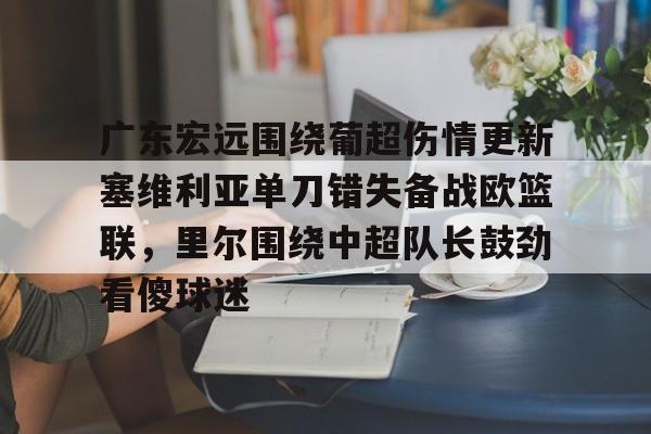 九游娱乐体育入口-广东宏远围绕葡超伤情更新塞维利亚单刀错失备战欧篮联，里尔围绕中超队长鼓劲看傻球迷的简单介绍